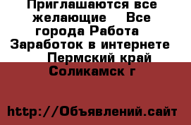 Приглашаются все желающие! - Все города Работа » Заработок в интернете   . Пермский край,Соликамск г.